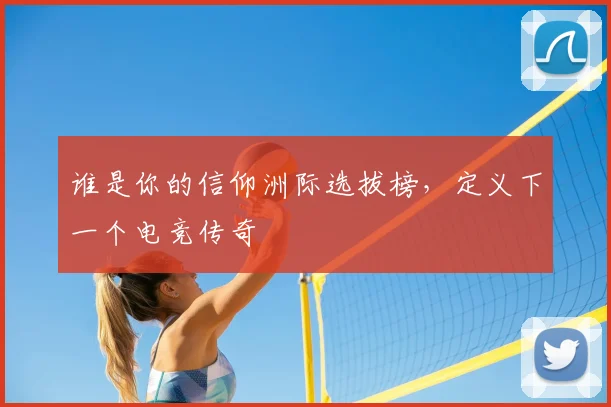 谁是你的信仰洲际选拔榜,定义下一个电竞传奇