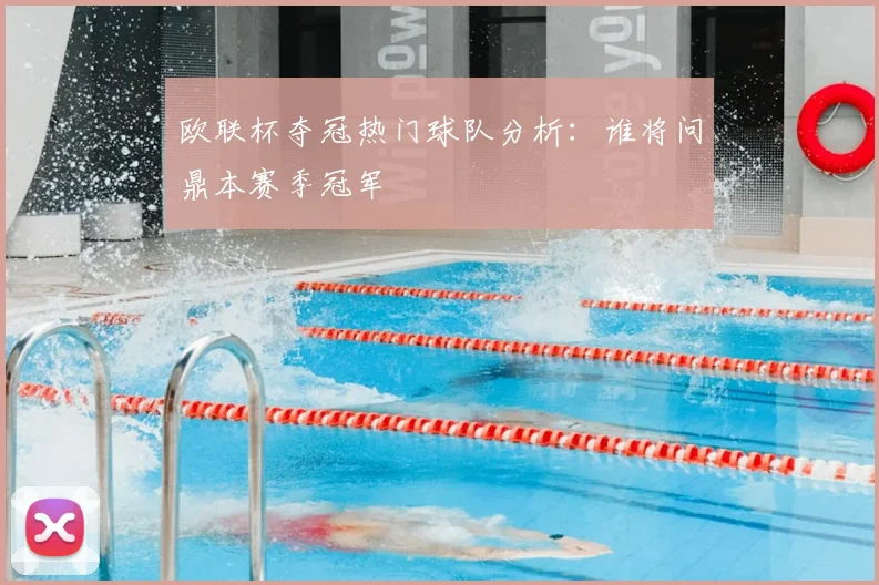 欧联杯夺冠热门球队分析:谁将问鼎本赛季冠军
