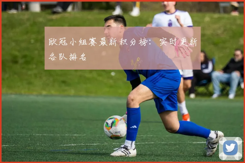 欧冠小组赛最新积分榜：实时更新各队排名