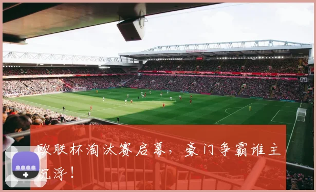 欧联杯淘汰赛启幕,豪门争霸谁主沉浮!