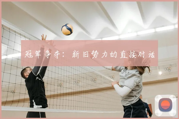 冠军争夺:新旧势力的直接对话