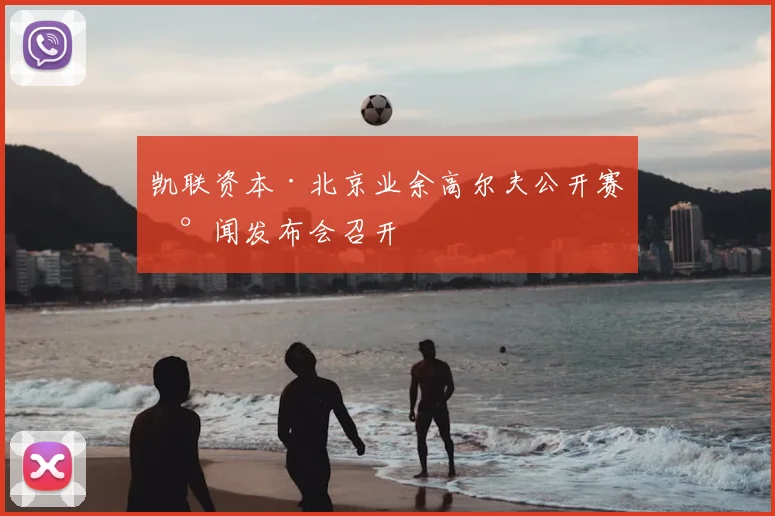 凯联资本·北京业余高尔夫公开赛新闻发布会召开