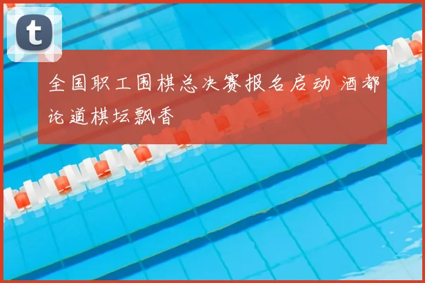 全国职工围棋总决赛报名启动 酒都论道棋坛飘香