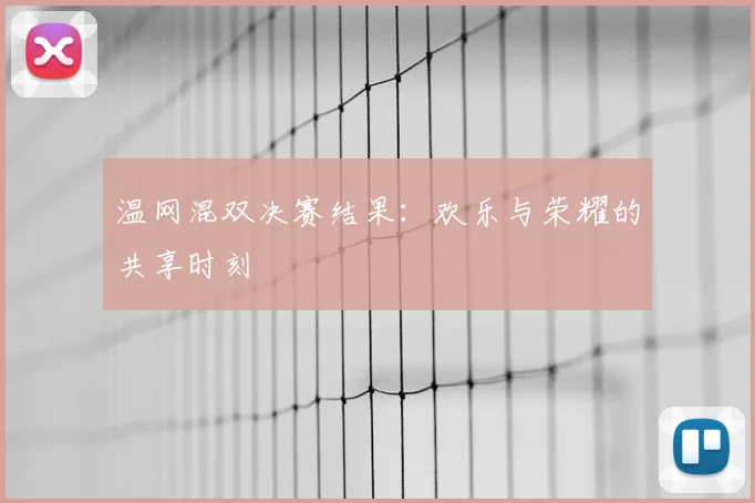 温网混双决赛结果：欢乐与荣耀的共享时刻