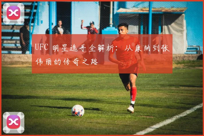 UFC 明星选手全解析：从康纳到张伟丽的传奇之路