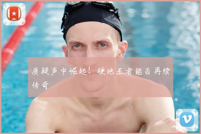 质疑声中崛起！硬地王者能否再续传奇